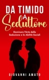  Pablo Spataro et  Giovanni Amato - Da Timido a Seduttore:Dominare l'Arte della Seduzione e le Abilità Sociali - L'arte della seduzione.