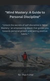  Chiiku et  Raja Kumar - "Unlock the secrets of self-discipline in 'Mind Mastery,' an empowering ebook that guides you towards personal growth and lasting positive habits.".