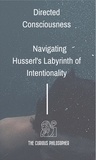  The Curious Philosopher - Directed Consciousness : Navigating Husserl's Labyrinth of Intentionality.