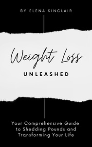  Elena Sinclair - Weight Loss Unleashed: Your Comprehensive Guide to Shedding Pounds and Transforming Your Life.