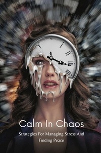  Ella Morgan - Calm In Chaos: Strategies For Managing Stress And Finding Peace.
