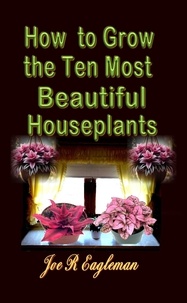  Joe R Eagleman - How to Grow the Ten Most Beautiful Houseplants.