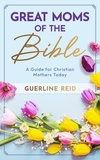  Guerline Reid et  Omaudi Reid - Great Moms of the Bible: A Guide for Christian Mothers Today.