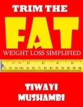  Tiwayi Mushambi - Trim The Fat: Weight Loss Simplified.