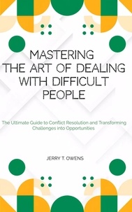  JERRY T. OWENS - Mastering the art of Dealing With Difficult People: The Ultimate Guide to Conflict Resolution and Transforming Challenges into Opportunities.