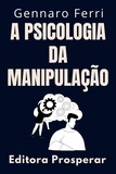  Editora Prosperar et  Gennaro Ferri - A Psicologia Da Manipulação - Como Identificar E Se Livrar De Pessoas Manipuladoras - Coleção Inteligência Emocional, #8.