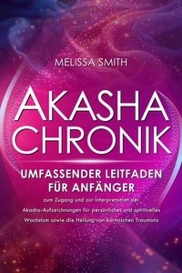 Melissa Smith - Akasha-Chronik: Umfassender Leitfaden für Anfänger zum Zugang und zur Interpretation der Akasha-Aufzeichnungen für persönliches und spirituelles Wachstum sowie die Heilung von karmischen Traumata.