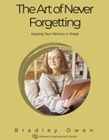  Bradley Owen - The Art of Never Forgetting: Keeping Your Memory in Shape - Memory Improvement Series, #1.