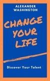  Alexander Washington - Change Your Life: Discover Your Talent.