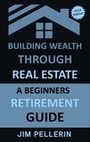  Jim Pellerin - Building Wealth Through Real Estate - A Beginners Retirement Guide - Real Estate Investing, #11.