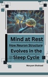  Maryam Shahzad - Mind at Rest:  How Neuron Structure  Evolves in the Sleep Cycle..