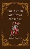  Andy Clarke - The Art of Medieval Warfare: Strategies, Tactics, and Weapons of the Battlefield.