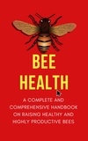  Alex Z. Jerry - Bee Health: A Complete and Comprehensive Handbook on Raising Healthy and Highly Productive Bees.