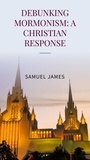  Samuel James - Debunking Mormonism: A Christian Response.