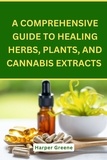  Harper Greene - A Comprehensive Guide To Healing Herbs, Plants, And Cannabis Extracts.