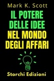  Storchi Edizioni et  Mark K. Scott - Il Potere Delle Idee Nel Mondo Degli Affari - Collezione Libertà Finanziaria, #2.