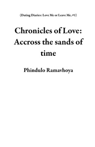  Phindulo Ramavhoya - Chronicles of Love: Accross the sands of time - Dating Diaries: Love Me or Leave Me, #1.