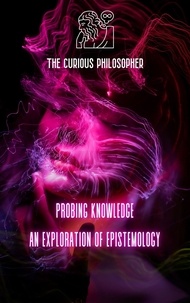  The Curious Philosopher - Probing Knowledge: An Exploration of Epistemology.