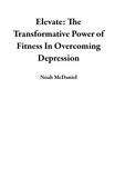  Noah McDaniel - Elevate: The Transformative Power of Fitness In Overcoming Depression.