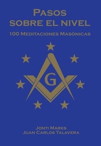  Jonti Marks et  Juan Carlos Talavera Velezmoro - Pasos Sobre el Nivel: 100 meditaciones diarias  para francmasones - Masonic Meditations.