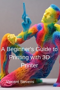  Vincent Stevens - A Beginner's Guide to Printing with 3D Printer.