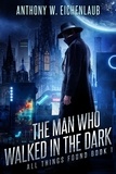  Anthony W. Eichenlaub - The Man Who Walked in the Dark - All Things Found, #1.