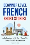 Fluency Pro - Beginner Level French Short Stories : A Collection of 30 Easy Tales to Learn French Vocabulary.