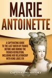  Captivating History - Marie Antoinette: A Captivating Guide to the Last Queen of France Before and During the French Revolution, Including Her Relationship with King Louis XVI.