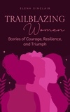  Elena Sinclair - Trailblazing Women: Stories of Courage, Resilience, and Triumph.