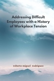  Roberto Miguel Rodriguez - Addressing Difficult Employees with a History of Workplace Tension.