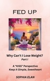  Sophia Elan - Fed Up: Why Can’t I Lose Weight? - The “KISS” Series; Keep it Simple, Sweetheart, #1.