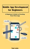  Tom Lesley - Mobile App Development  for Beginners: A Beginner's Guide to Creating Your First App.