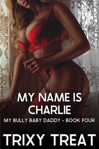  Trixy Treat - My Name Is Charlie: My Bully Baby Daddy - Book Four - My Bully Baby Daddy, #4.