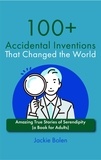  Jackie Bolen - 100+ Accidental Inventions That Changed the World: Amazing True Stories of Serendipity (a Book for Adults).
