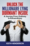  Keith Henderson - Unlock The Millionaire Lying Dormant Inside: A Mindset Journey from Ordinary to Extraordinary.