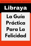  Libraya - La Guía Práctica Para La Felicidad - Colección Salud Mental, #1.