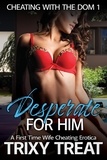 Trixy Treat - Desperate For Him: A First Time Wife Cheating Erotica - Cheating with the Dom, #1.