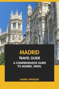  Daniel Windsor - Madrid Travel Guide: A Comprehensive Guide to Madrid, Spain.