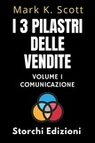  Storchi Edizioni et  Mark K. Scott - I 3 Pilastri Delle Vendite Volume 1 - Comunicazione - Collezione Libertà Finanziaria, #1.