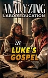  Bible Sermons - Analyzing Labor Education in Luke's Gospel - The Education of Labor in the Bible, #24.