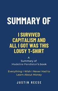  Justin Reese - Summary of I Survived Capitalism and All I Got Was This Lousy T-Shirt by Madeline Pendleton: Everything I Wish I Never Had to Learn About Money.