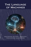  Morgan David Sheldon - The Language of Machines: Mastering Natural Language Processing Algorithms.