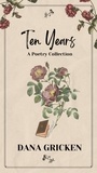  Dana Gricken - Ten Years: A Poetry Collection - The Heart's Companion, #1.