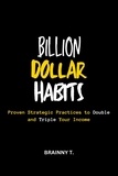  BRAINNY T. - Billion Dollar Habits : Proven Strategic Practices to Double and Triple Your Income.