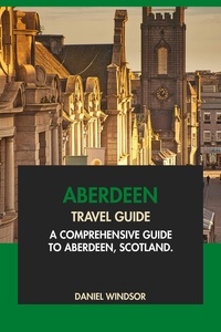  Daniel Windsor - Aberdeen Travel Guide: A Comprehensive Guide to Aberdeen, Scotland.