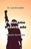  LUIS ANUNZIATO et  CANDELARIA HILDA LOIS - Feminismo Desvirtuado. Estado Feminista.
