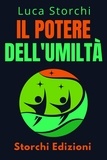  Storchi Edizioni et  Luca Storchi - Il Potere Dell'umiltà - Scopri La Virtù Che Trasformerà La Tua Vita - Collezione Vita Equilibrata, #30.