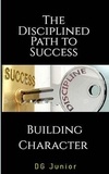  DG. Junior - The Disciplined Path to Success: A Guide to Building Character and Achieving Your Goals - Be Your Best Self, #2.