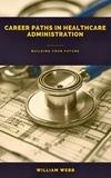  William Webb - Career Paths in Healthcare Administration: Building Your Future.