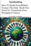  Robert Jakobsen - How To Build Trust  Within Teams: The Only  Book You Need To  Transform Your  Workplace Culture.
